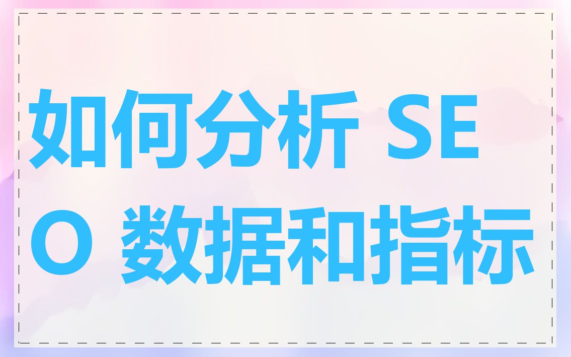 SEO分析的常见问题有哪些_SEO分析报告应该包含哪些关键指标
