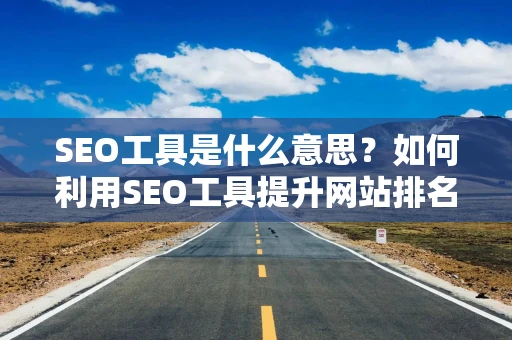 文章SEO工具和网页SEO工具有什么区别