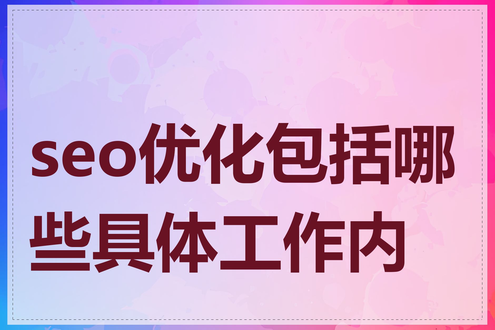 SEO优化包括哪些方面_SEO优化的关键工作包括哪些方面