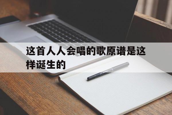 这首人人会唱的歌原谱是这样诞生的
