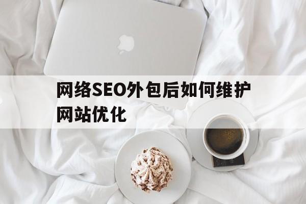 网络SEO外包后如何维护网站优化