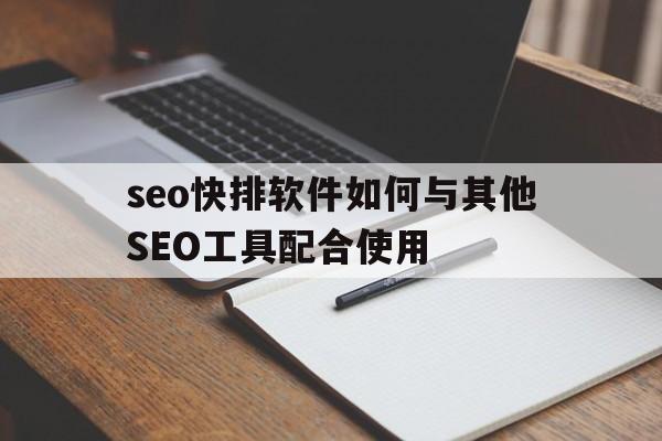 seo快排软件如何与其他SEO工具配合使用