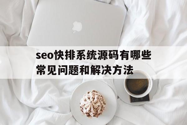seo快排系统源码有哪些常见问题和解决方法