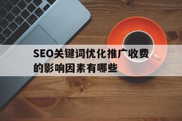 SEO关键词优化推广收费的影响因素有哪些