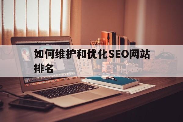 如何维护和优化SEO网站排名