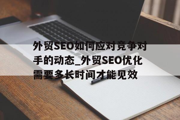 外贸SEO如何应对竞争对手的动态_外贸SEO优化需要多长时间才能见效