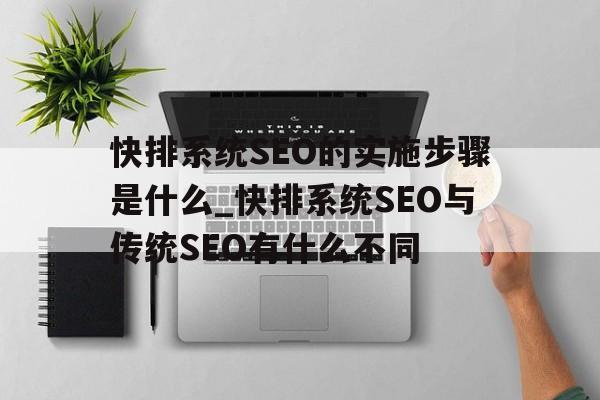 快排系统SEO的实施步骤是什么_快排系统SEO与传统SEO有什么不同