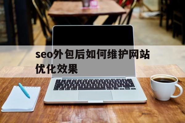 seo外包后如何维护网站优化效果