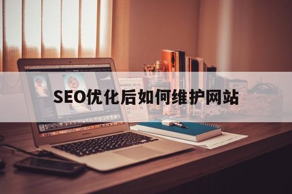 SEO优化后如何维护网站