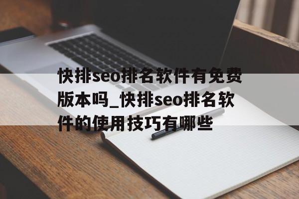 快排seo排名软件有免费版本吗_快排seo排名软件的使用技巧有哪些