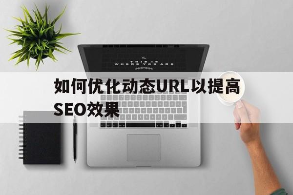 如何优化动态URL以提高SEO效果