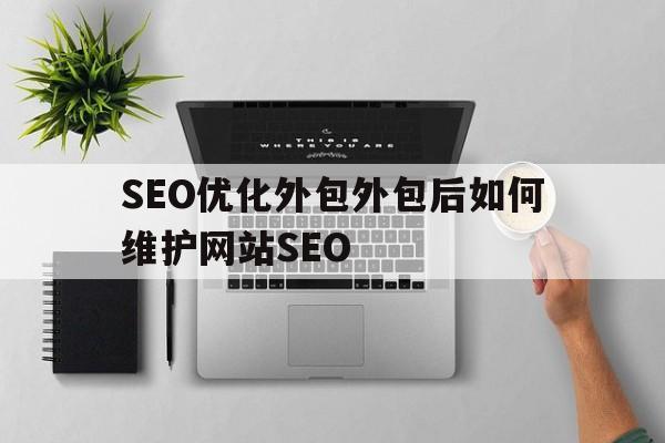 SEO优化外包外包后如何维护网站SEO