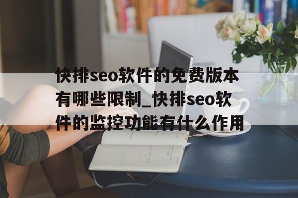 快排seo软件的免费版本有哪些限制_快排seo软件的监控功能有什么作用