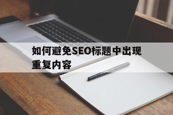 如何避免SEO标题中出现重复内容