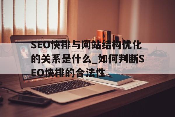 SEO快排与网站结构优化的关系是什么_如何判断SEO快排的合法性