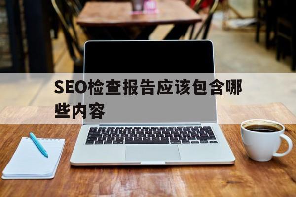 SEO检查报告应该包含哪些内容