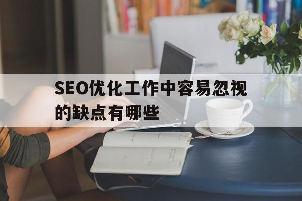 SEO优化工作中容易忽视的缺点有哪些