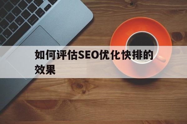 如何评估SEO优化快排的效果