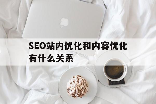 SEO站内优化和内容优化有什么关系