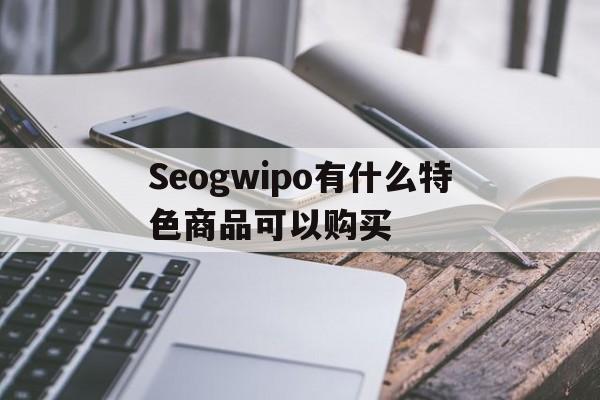 Seogwipo有什么特色商品可以购买