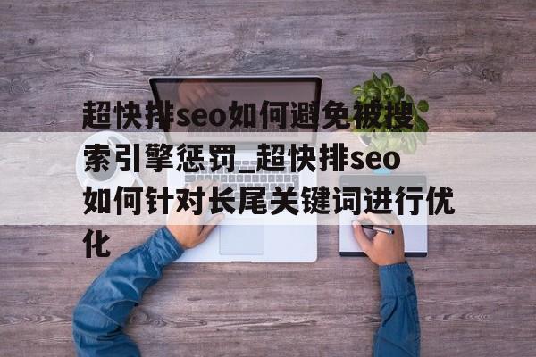 超快排seo如何避免被搜索引擎惩罚_超快排seo如何针对长尾关键词进行优化