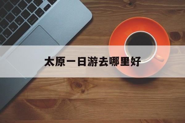 太原一日游可以去哪里